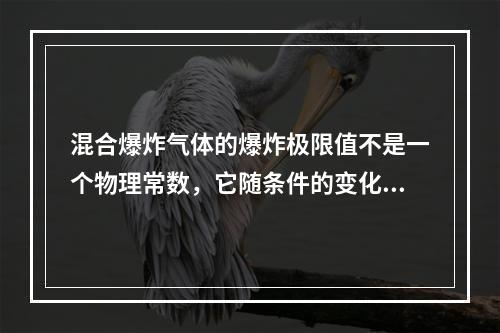 混合爆炸气体的爆炸极限值不是一个物理常数，它随条件的变化而变