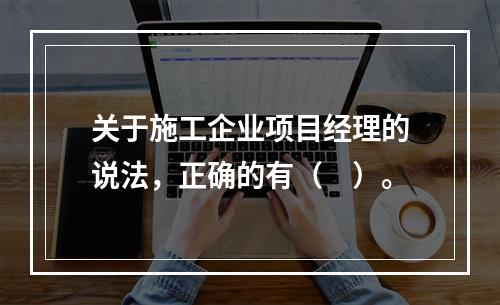 关于施工企业项目经理的说法，正确的有（　）。