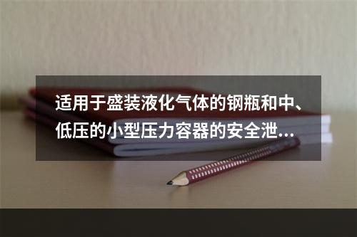 适用于盛装液化气体的钢瓶和中、低压的小型压力容器的安全泄放装