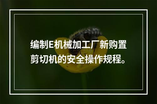 编制E机械加工厂新购置剪切机的安全操作规程。