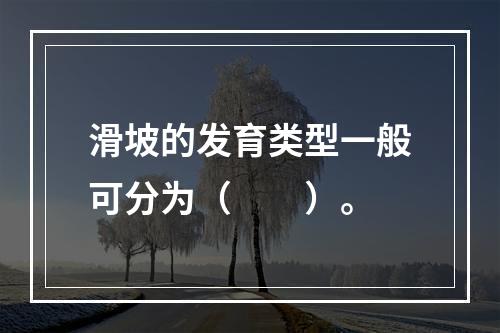 滑坡的发育类型一般可分为（　　）。