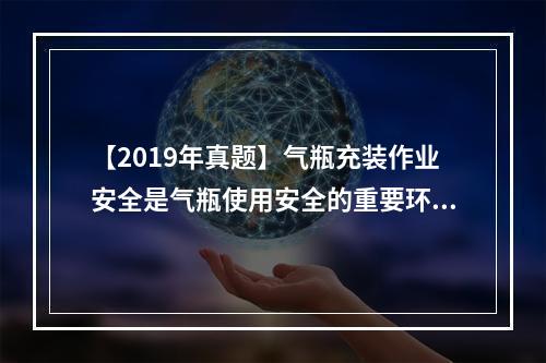 【2019年真题】气瓶充装作业安全是气瓶使用安全的重要环节之