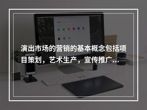 演出市场的营销的基本概念包括项目策划，艺术生产，宣传推广，票