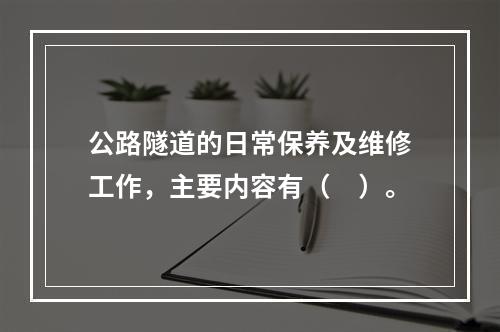 公路隧道的日常保养及维修工作，主要内容有（　）。