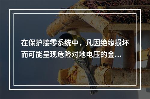 在保护接零系统中，凡因绝缘损坏而可能呈现危险对地电压的金属部