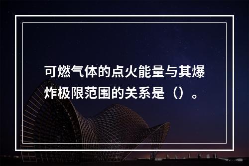 可燃气体的点火能量与其爆炸极限范围的关系是（）。