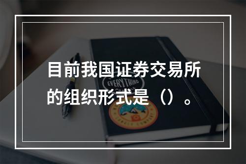 目前我国证券交易所的组织形式是（）。