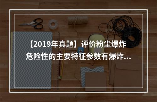 【2019年真题】评价粉尘爆炸危险性的主要特征参数有爆炸极限