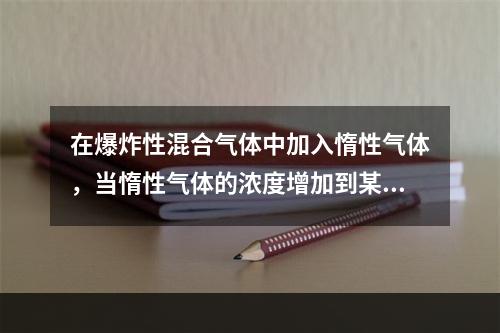 在爆炸性混合气体中加入惰性气体，当惰性气体的浓度增加到某一数