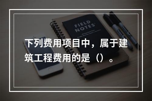 下列费用项目中，属于建筑工程费用的是（）。