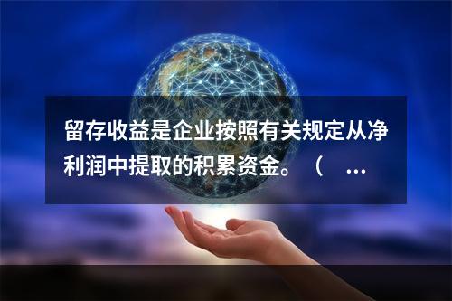 留存收益是企业按照有关规定从净利润中提取的积累资金。（　　）