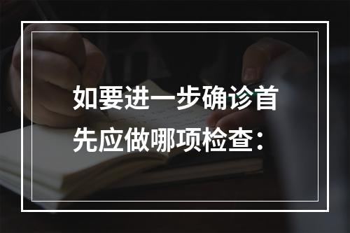 如要进一步确诊首先应做哪项检查：