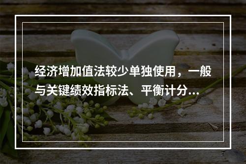 经济增加值法较少单独使用，一般与关键绩效指标法、平衡计分卡等