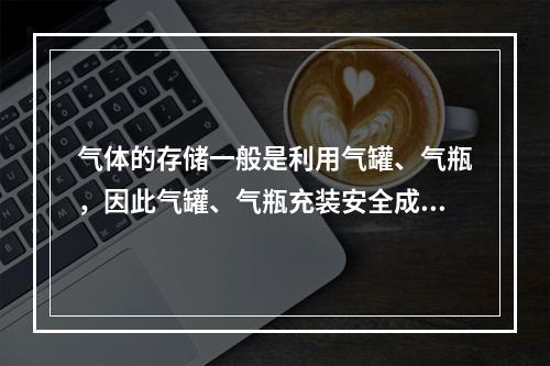 气体的存储一般是利用气罐、气瓶，因此气罐、气瓶充装安全成为比