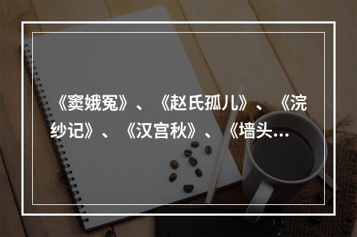 《窦娥冤》、《赵氏孤儿》、《浣纱记》、《汉宫秋》、《墙头马上