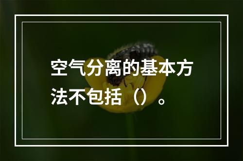 空气分离的基本方法不包括（）。