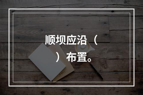 顺坝应沿（　　）布置。