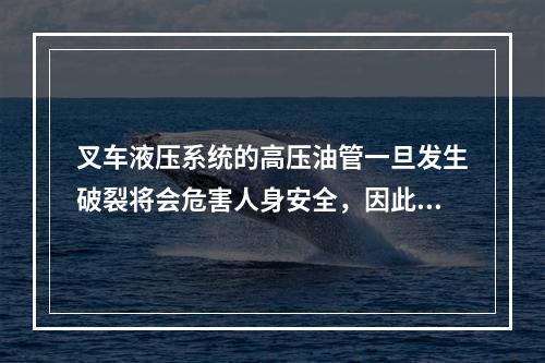 叉车液压系统的高压油管一旦发生破裂将会危害人身安全，因此要求