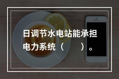 日调节水电站能承担电力系统（　　）。