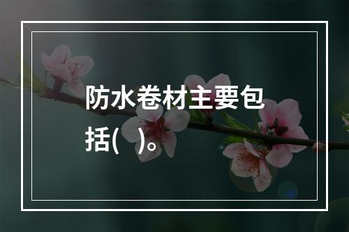 防水卷材主要包括(   )。