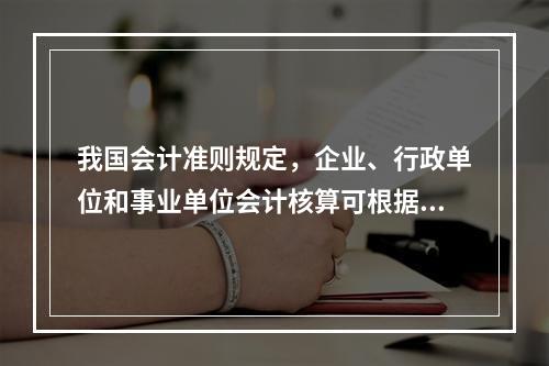 我国会计准则规定，企业、行政单位和事业单位会计核算可根据企业