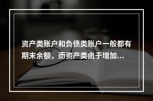 资产类账户和负债类账户一般都有期末余额，而资产类由于增加在借