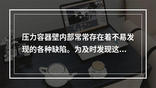 压力容器壁内部常常存在着不易发现的各种缺陷。为及时发现这些缺