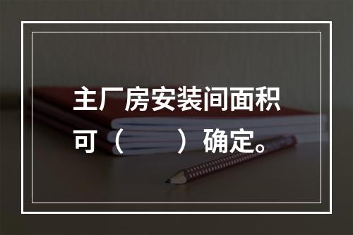 主厂房安装间面积可（　　）确定。