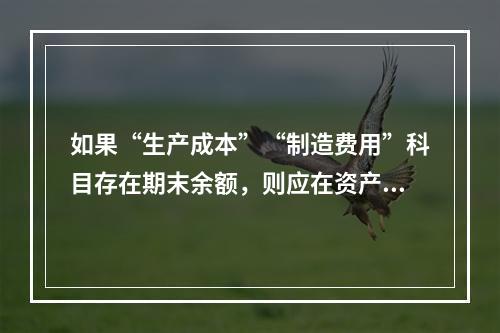 如果“生产成本”“制造费用”科目存在期末余额，则应在资产负债