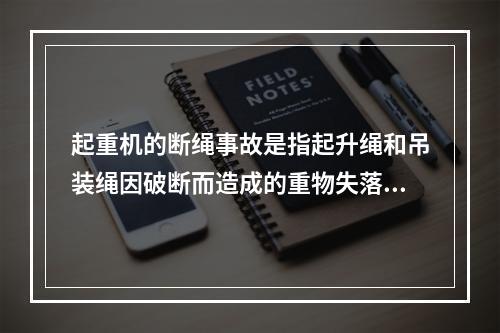 起重机的断绳事故是指起升绳和吊装绳因破断而造成的重物失落事故