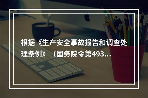 根据《生产安全事故报告和调查处理条例》（国务院令第493号）