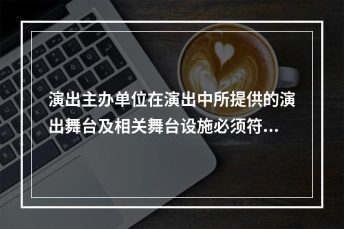 演出主办单位在演出中所提供的演出舞台及相关舞台设施必须符合国