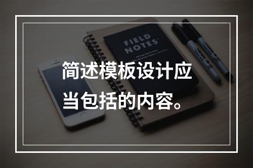 简述模板设计应当包括的内容。