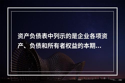 资产负债表中列示的是企业各项资产、负债和所有者权益的本期发生