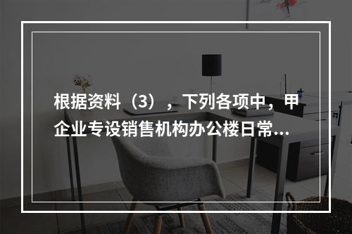 根据资料（3），下列各项中，甲企业专设销售机构办公楼日常维修