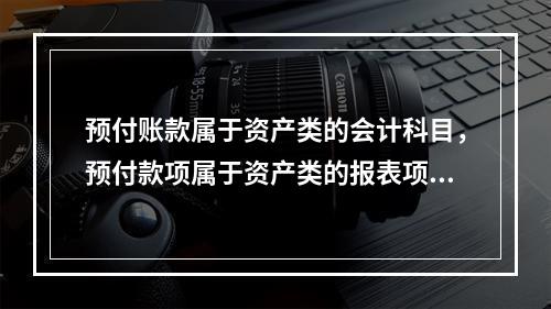 预付账款属于资产类的会计科目，预付款项属于资产类的报表项目。