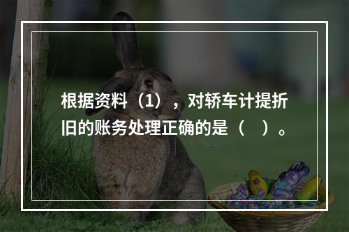 根据资料（1），对轿车计提折旧的账务处理正确的是（　）。