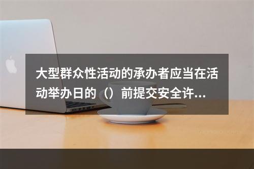 大型群众性活动的承办者应当在活动举办日的（）前提交安全许可申