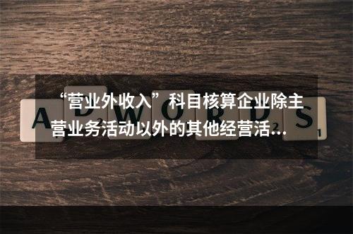 “营业外收入”科目核算企业除主营业务活动以外的其他经营活动实