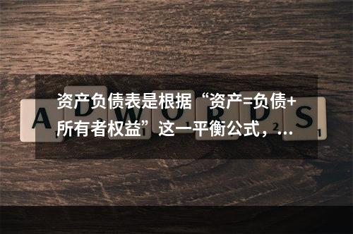 资产负债表是根据“资产=负债+所有者权益”这一平衡公式，按照