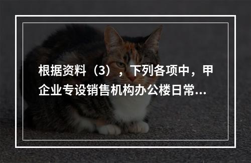 根据资料（3），下列各项中，甲企业专设销售机构办公楼日常维修