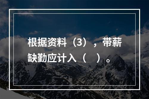 根据资料（3），带薪缺勤应计入（　）。