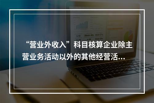 “营业外收入”科目核算企业除主营业务活动以外的其他经营活动实