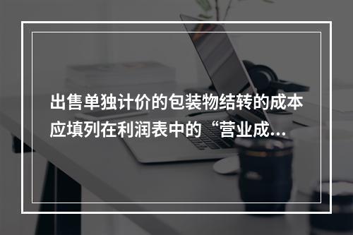 出售单独计价的包装物结转的成本应填列在利润表中的“营业成本”