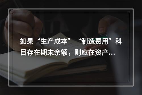 如果“生产成本”“制造费用”科目存在期末余额，则应在资产负债