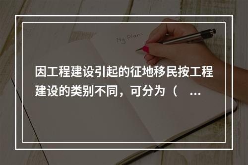 因工程建设引起的征地移民按工程建设的类别不同，可分为（　　