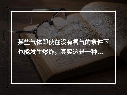 某些气体即使在没有氧气的条件下也能发生爆炸。其实这是一种分解