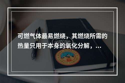 可燃气体最易燃烧，其燃烧所需的热量只用于本身的氧化分解，并使