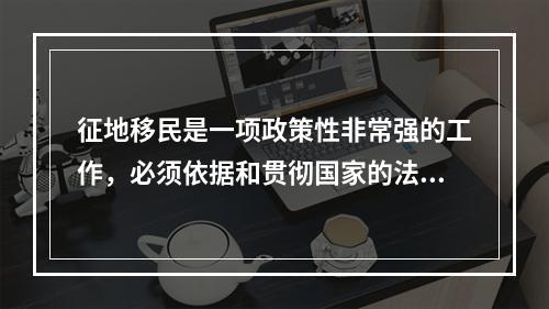 征地移民是一项政策性非常强的工作，必须依据和贯彻国家的法律