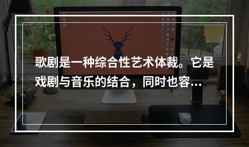 歌剧是一种综合性艺术体裁。它是戏剧与音乐的结合，同时也容纳了